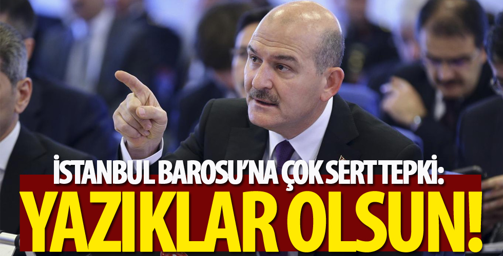 İçişleri Bakanı Süleyman Soylu'dan İstanbul Barosu'na sert tepki: Yazıklar olsun