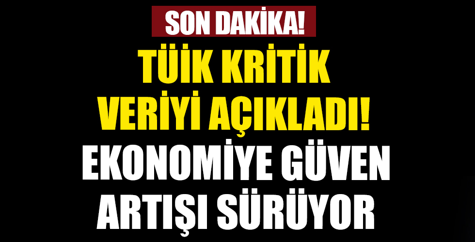 TÜİK açıkladı: Ekonomiye güven artışı sürdü!