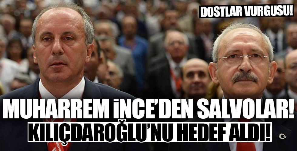 Muharrem İnce'den Kılıçdaroğlu'na salvolar! Dostlar vurgusu!