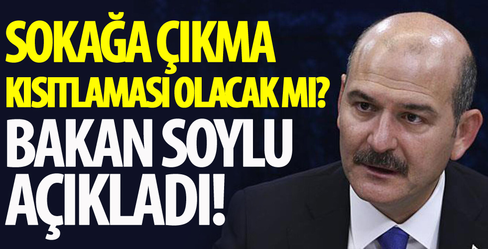 Sokağa çıkma kısıtlaması olacak mı? Bakan Soylu açıkladı