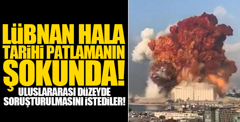 Beyrut'taki patlama uluslararası düzeyde soruşturulsun çağrısı!