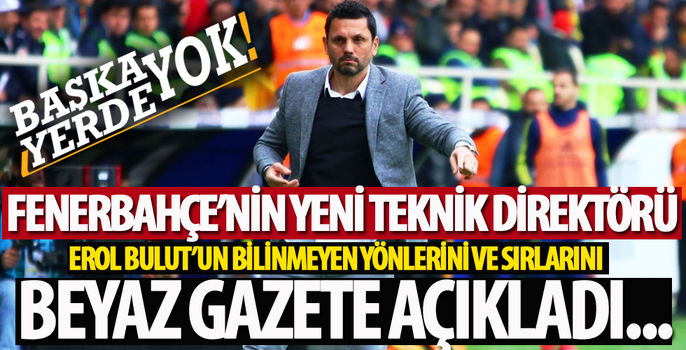 Fenerbahçe'nin yeni teknik direktörü Erol Bulut'un bilinmeyenleri...