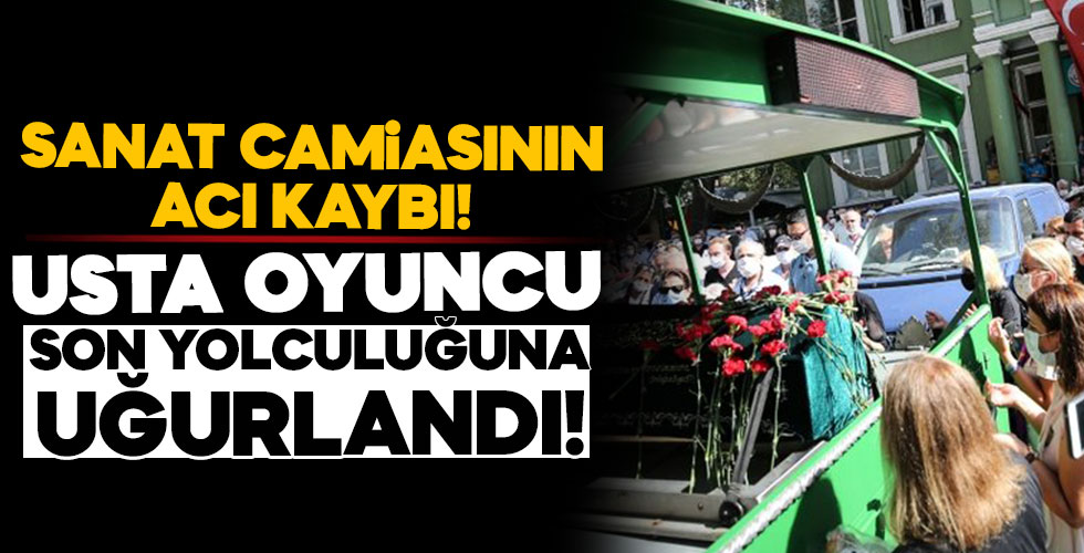 Usta oyuncu son yolculuğuna uğurlandı!