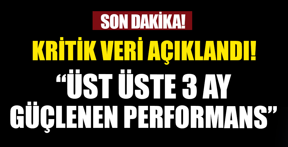 Ekonomide kritik veri açıklandı: Üst üste üç ay güçlenen performans!