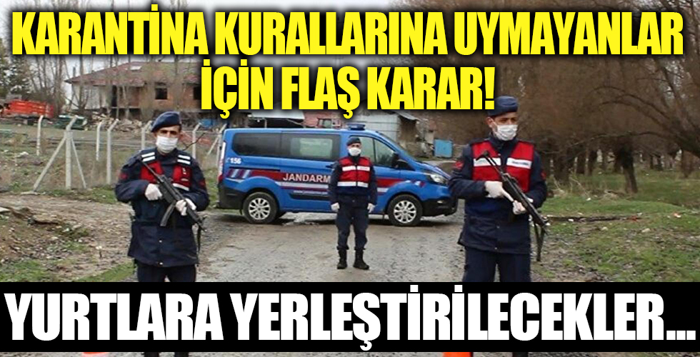 Karantina kurallarına uymayanlara flaş karar!