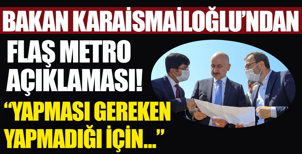 Bakan Karaismailoğlu'ndan flaş metro açıklaması:!