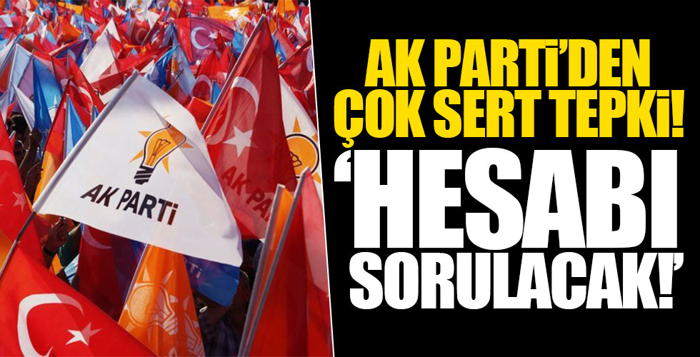 AK Parti'den sert tepki! 'Hesabı sorulacak!'
