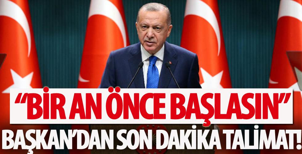 Cumhurbaşkanı Erdoğan'dan flaş talimat! 'Bir an önce başlasın'