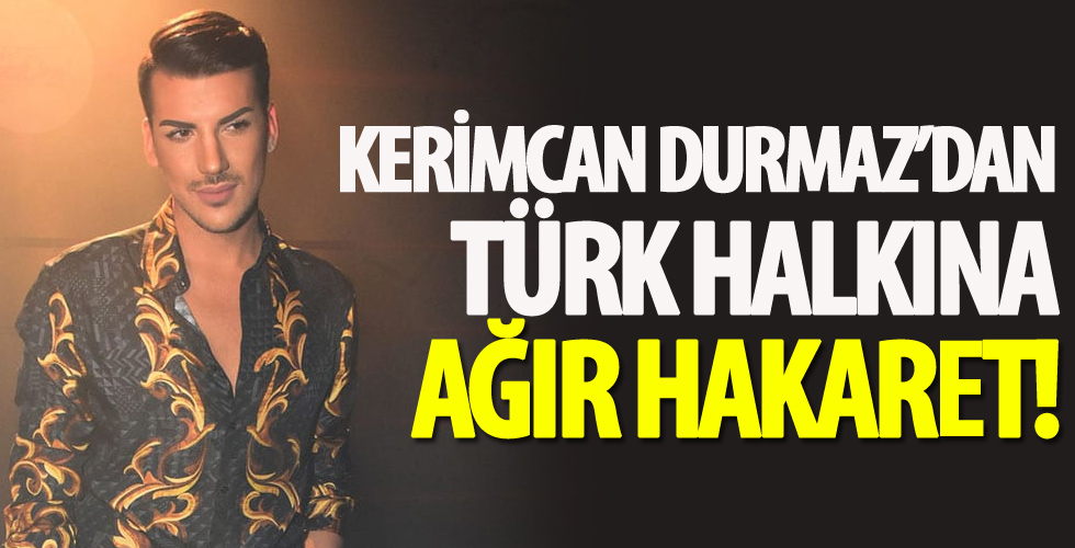 Kerimcan Durmaz’dan Türk halkına hakaret