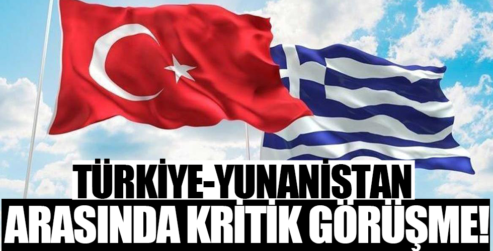 Türkiye-Yunanistan arasında kritik toplantı!