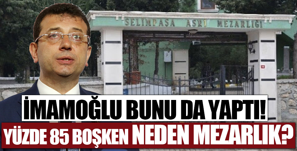 CHP'li İBB Başkanı Ekrem İmamoğlu'ndan bir skandal karar daha! Mezarlığı deprem toplanma alanı yaptı
