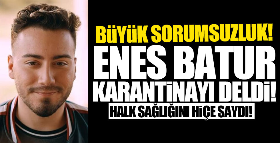 Enes Batur karantinayı deldi!