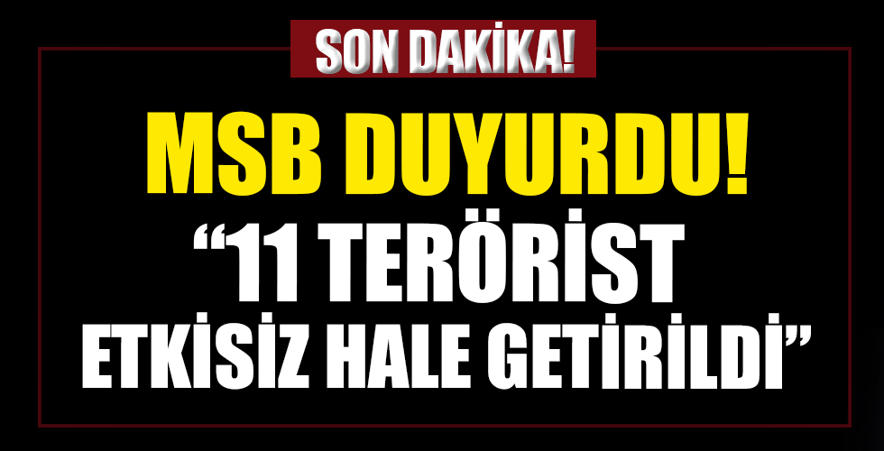 MSB duyurdu: 11 terörist etkisiz hale getirildi