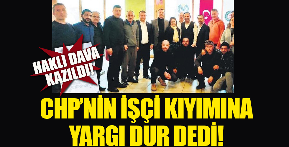 Yargı CHP'nin işçi kıyımına dur dedi!