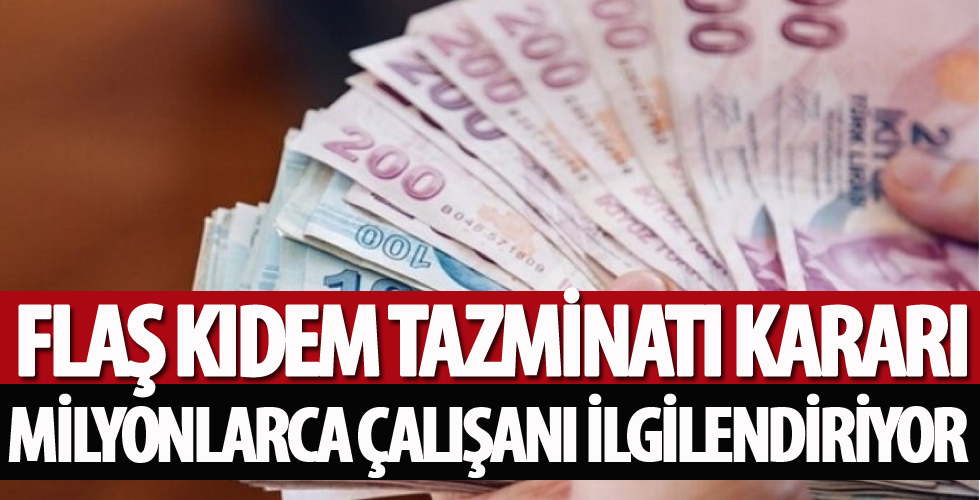 Flaş kıdem tazminatı kararı! Milyonlarca çalışanı ilgilendiriyor