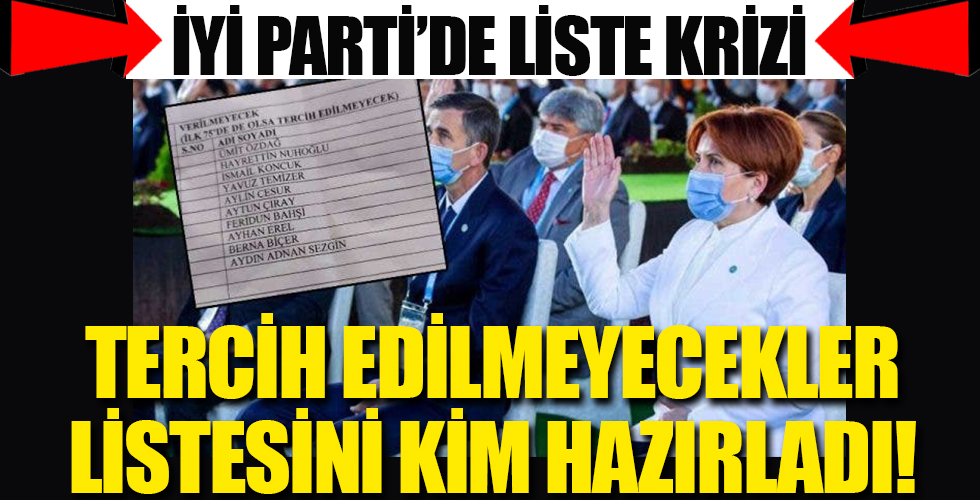 İyi Parti'de liste depremi: Tercih edilmeyecekler listesini kim hazırladı!