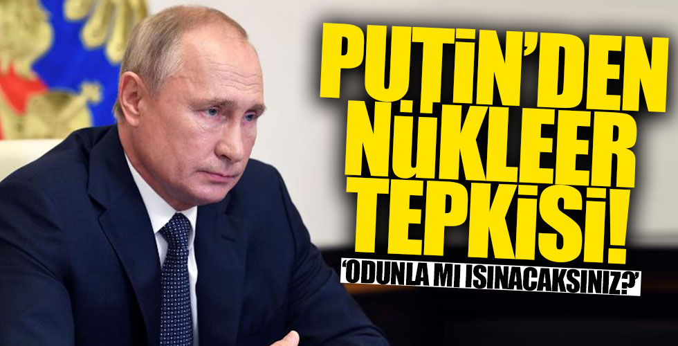 Putin'den nükleer tepkisi: 'Odunla mı ısınacaksınız?'
