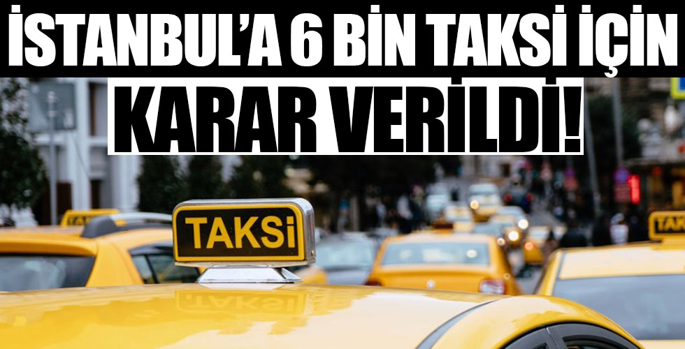 İstanbul'a 6 bin taksi için karar verildi!