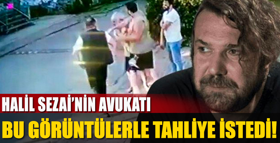 Halil Sezai'nin avukatı bu görüntülerle tahliye istedi