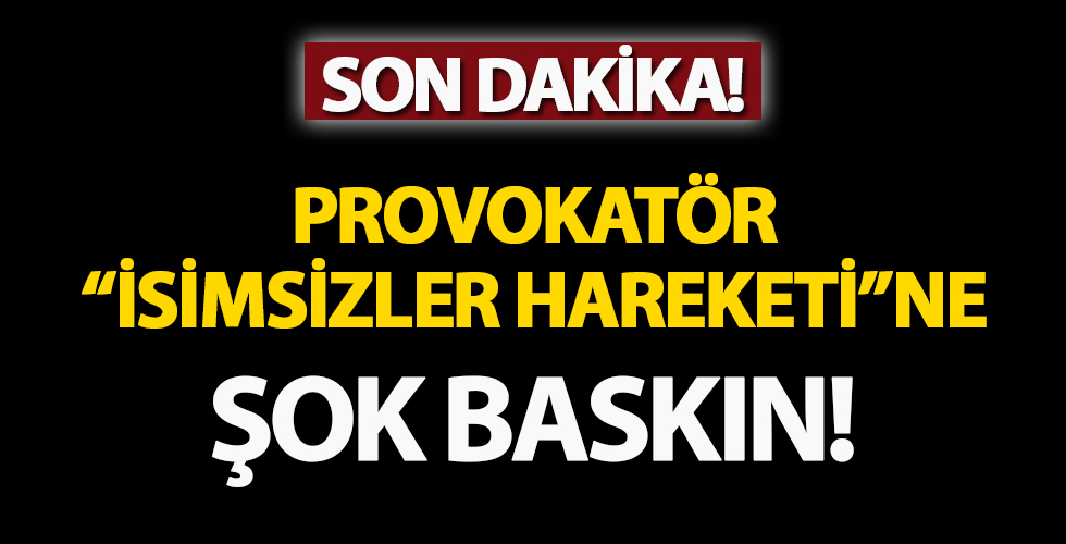 Provokatör 'İsimsizler Hareketi'ne baskın! 24 gözaltı