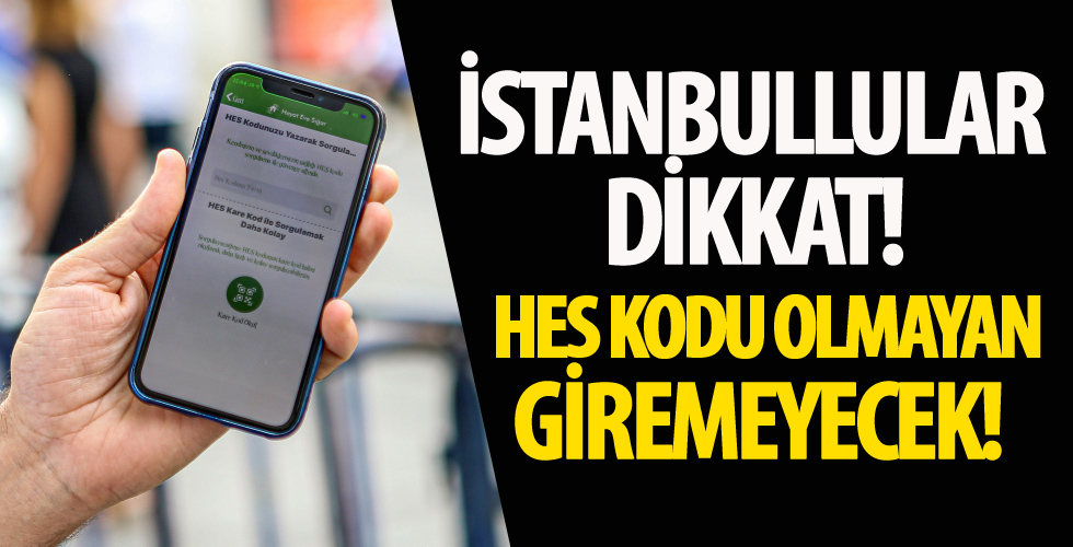 İstanbullular dikkat! HES kodu olmayan giremeyecek....