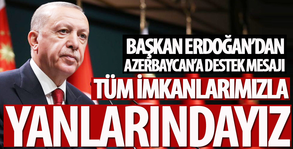 Başkan Erdoğan'dan Azerbaycan'a destek mesajı: Tüm imkanlarımızla yanlarındayız...