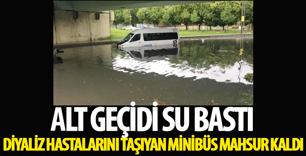 Alt geçidi su bastı, diyaliz hastalarını taşıyan minibüs mahsur kaldı