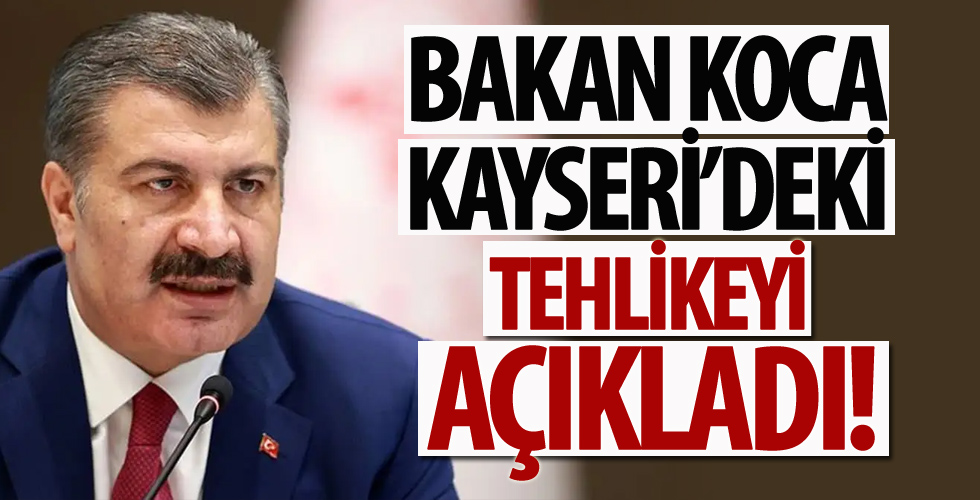 Bakan Koca Kayseri'deki tehlikeyi açıkladı