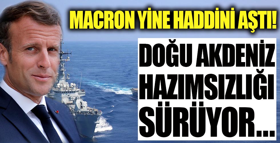 Doğu Akdeniz hazımsızlığı sürüyor! Macron yine haddini aştı