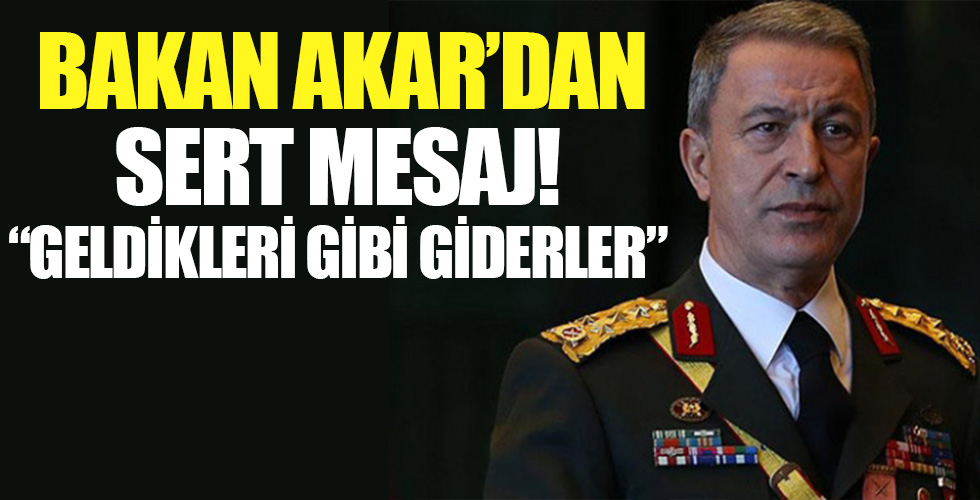 Milli Savunma Bakanı Hulusi Akar net konuştu! 'Geldikleri gibi giderler'