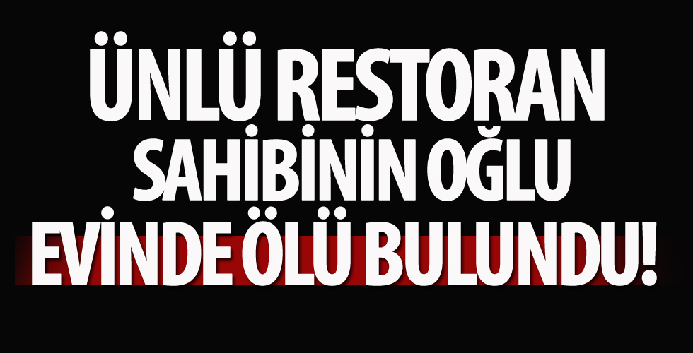 Ünlü restoran sahibinin oğlu evinde ölü bulundu