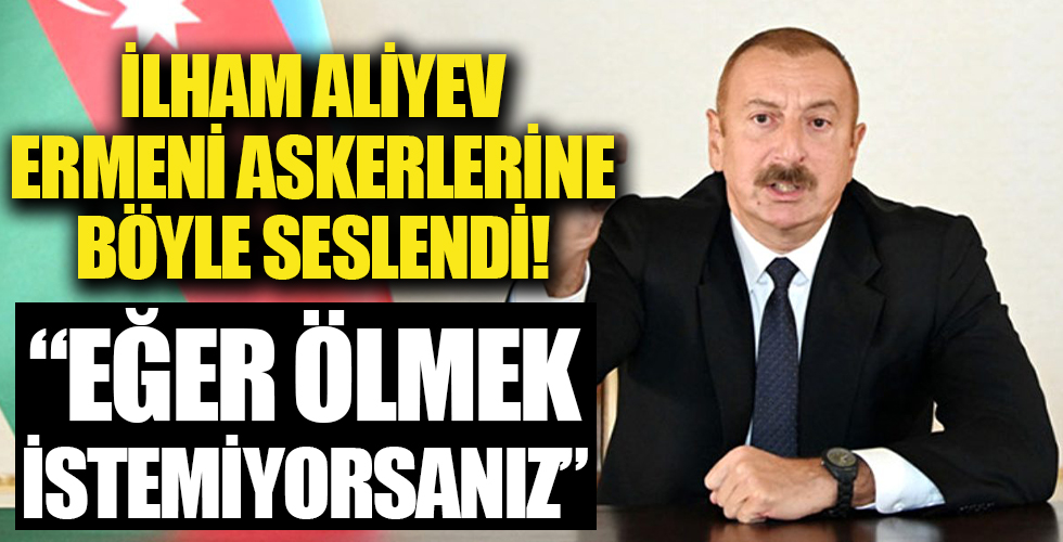 İlham Aliyev, Ermeni askerlerine böyle seslendi: Eğer ölmek istemiyorsanız...