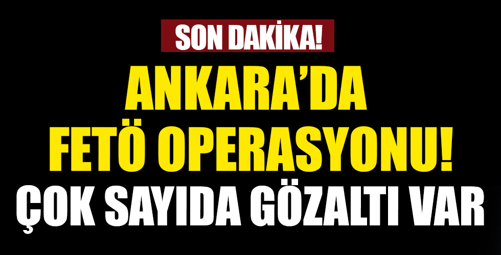 Ankara'da FETÖ operasyonu!