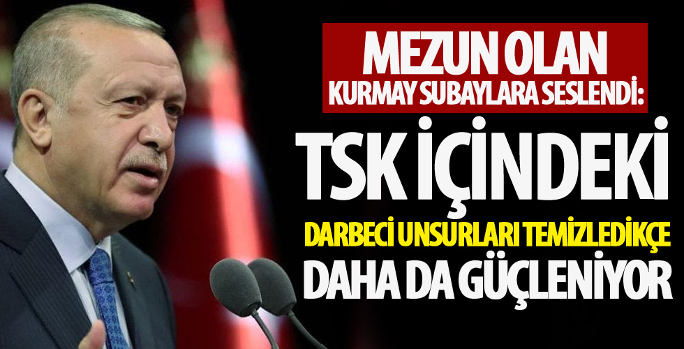 Başkan Erdoğan: TSK, içindeki darbeci unsurları temizledikçe daha da güçleniyor