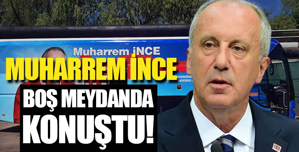 Muharrem İnce boş meydanlara konuştu