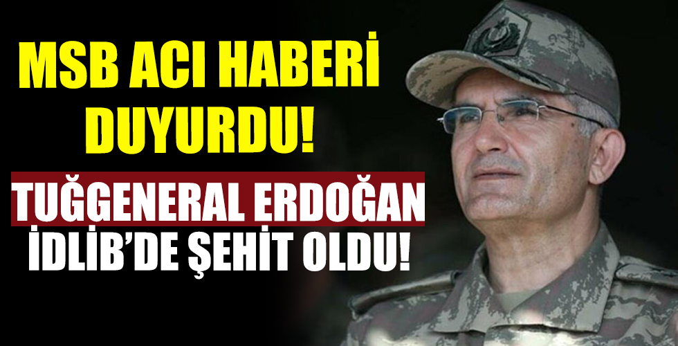 Tuğgeneral Erdoğan İdlib’de şehit oldu
