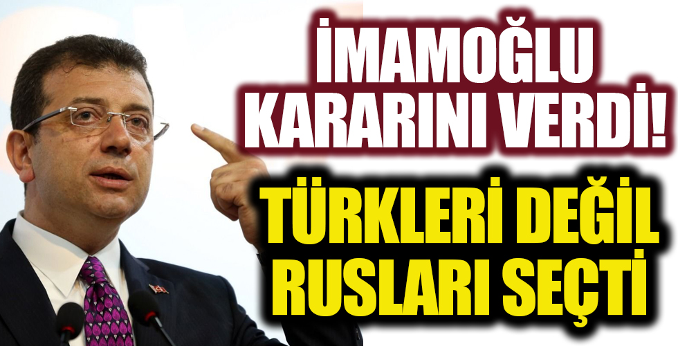 İmamoğlu kararını verdi: Türkleri değil Rusları seçti!