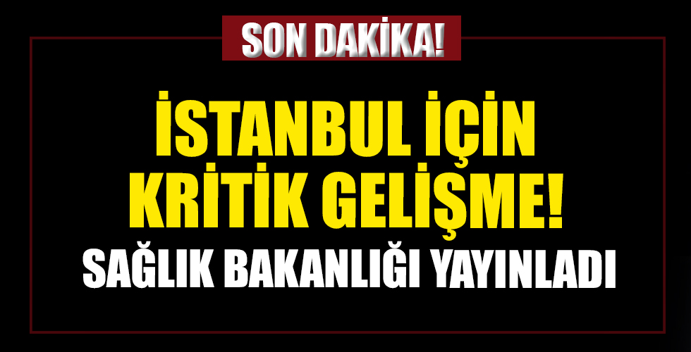 Sağlık Bakanlığı İstanbul için kritik gelişmeyi resmen açıkladı