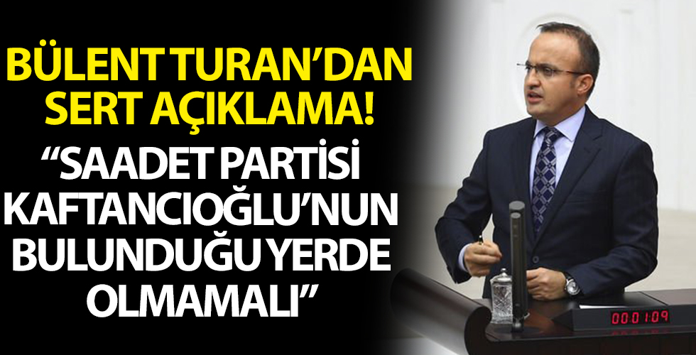 AK Parti Grup Başkanvekili Bülent Turan: Saadet Partisi Canan Kaftancıoğlu'nun olduğu yerde olmamalı