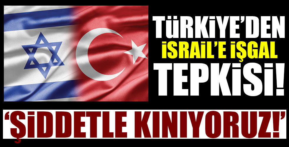Türkiye'den İsrail'e sert tepki!
