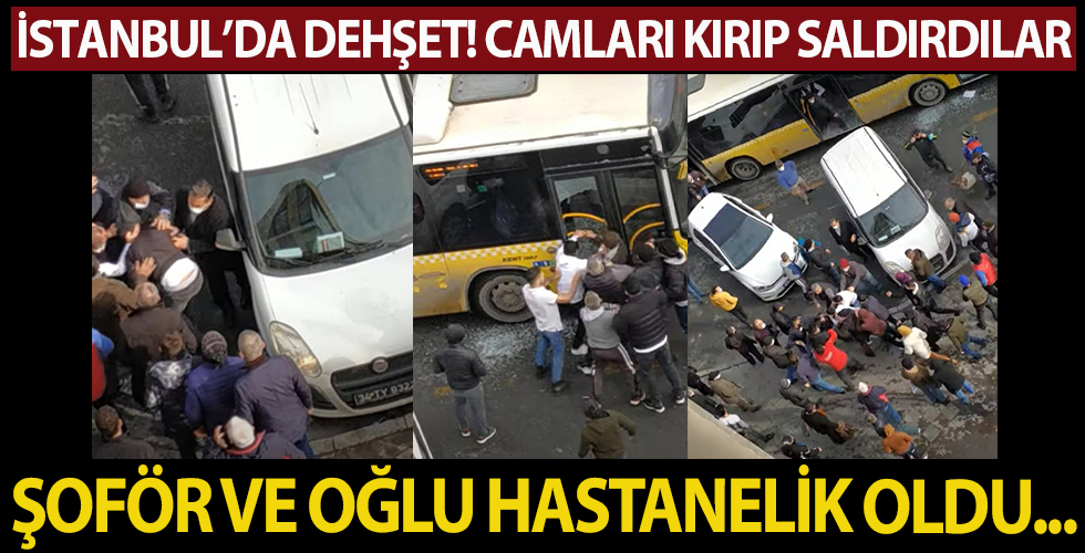İstanbul'da dehşet! Magandalar otobüs şoförünü ve oğlunu hastanelik etti!