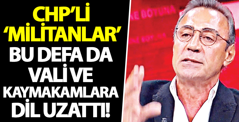 CHP’li ‘militanlar’ bu defa da vali ve kaymakamlara dil uzattı!...