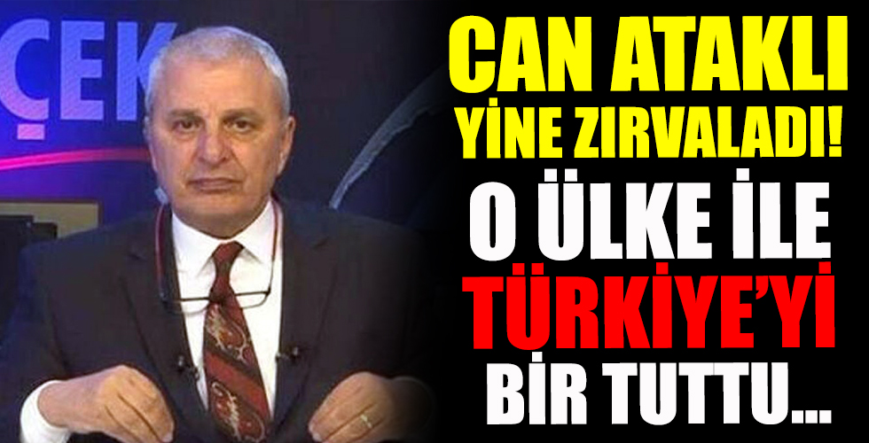 Can Ataklı zırvalamaya devam ediyor! O ülke ile Türkiye'yi bir tuttu
