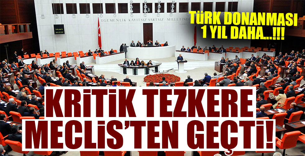 Kritik tezkere Meclis'ten geçti!