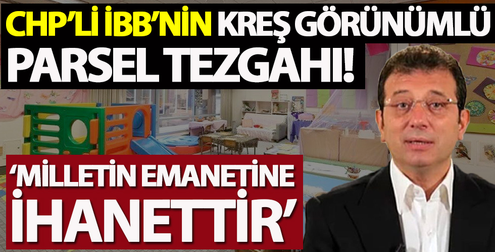 CHP'li İBB'nin kreş görünümlü parsel tezgahı!