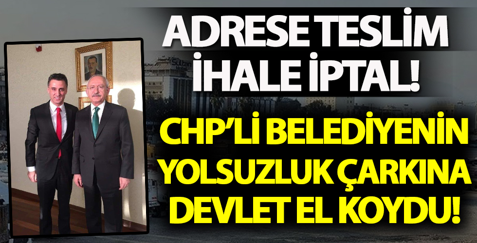 CHP'li belediye'de adrese teslim ihale iptal! Devlet yolsuzluk çarkına el koydu!