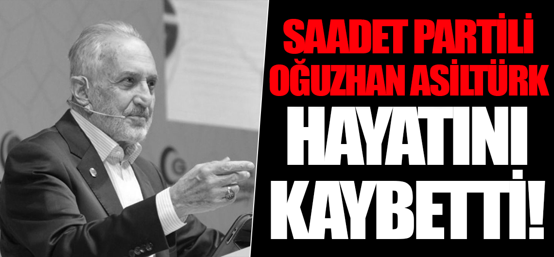 Saadet Partisi Yüksek İstişare Kurulu Başkanı Oğuzhan Asiltürk hayatını kaybetti