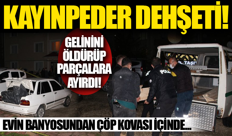 Tekirdağ'da kayınpeder dehşeti: Gelinini öldürüp parçalara ayırdı!
