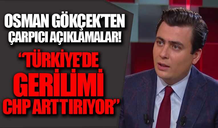 Osman Gökçek'ten çarpıcı açıklamalar! 'Türkiye'de gerilimi CHP arttırıyor'