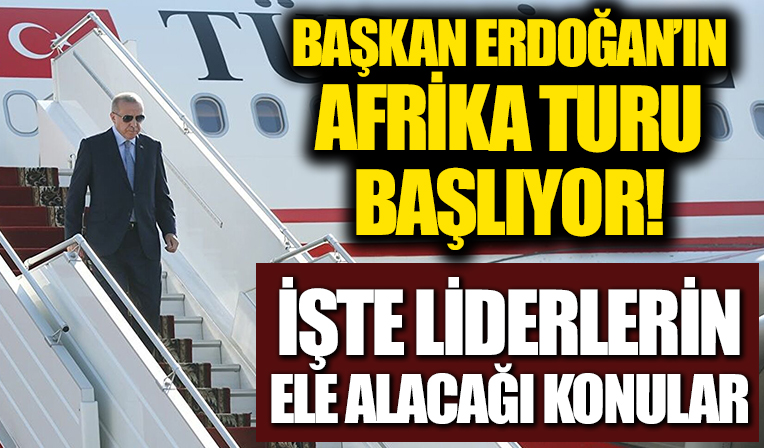 Başkan Erdoğan'ın Afrika turu başlıyor! İşte liderlerin ele alacağı konular